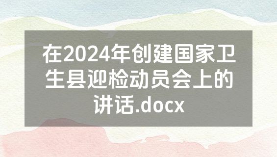 在2024年创建国家卫生县迎检动员会上的讲话.docx