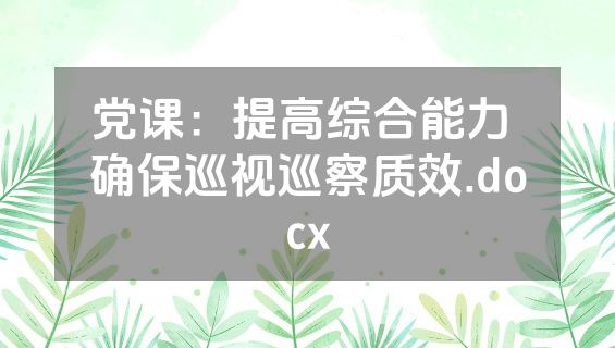 党课：提高综合能力 确保巡视巡察质效.docx