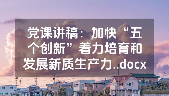 党课讲稿：加快“五个创新”着力培育和发展新质生产力..docx