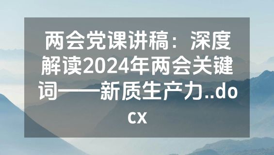 两会党课讲稿：深度解读2024年两会关键词——新质生产力..docx
