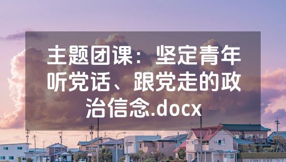 主题团课：坚定青年听党话、跟党走的政治信念.docx