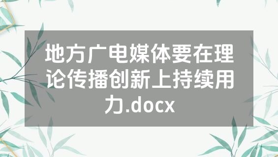 地方广电媒体要在理论传播创新上持续用力.docx