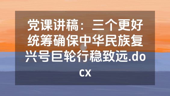 党课讲稿：三个更好统筹确保中华民族复兴号巨轮行稳致远.docx