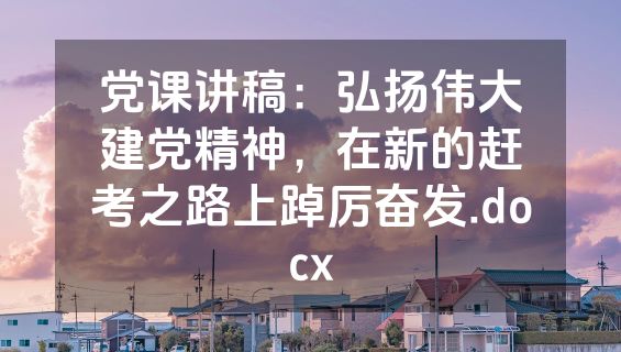 党课讲稿：弘扬伟大建党精神，在新的赶考之路上踔厉奋发.docx