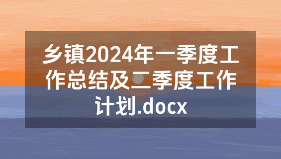 乡镇2024年一季度工作总结及二季度工作计划.docx