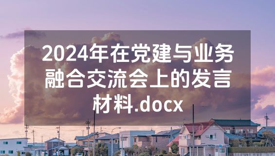 2024年在党建与业务融合交流会上的发言材料.docx