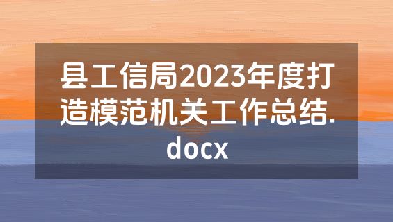 县工信局2023年度打造模范机关工作总结.docx