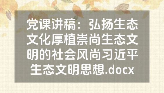 党课讲稿：弘扬生态文化厚植崇尚生态文明的社会风尚习近平生态文明思想.docx