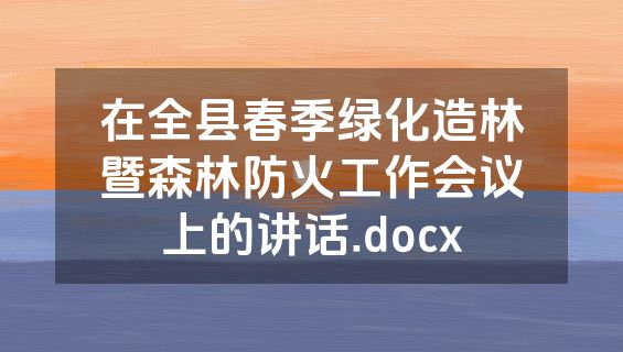 在全县春季绿化造林暨森林防火工作会议上的讲话.docx