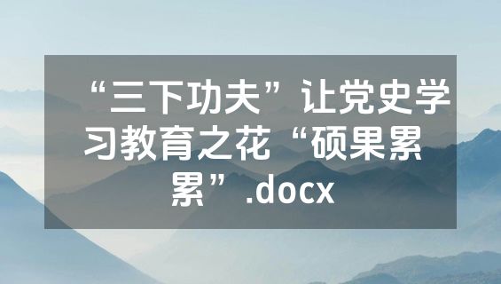 “三下功夫”让党史学习教育之花“硕果累累”.docx