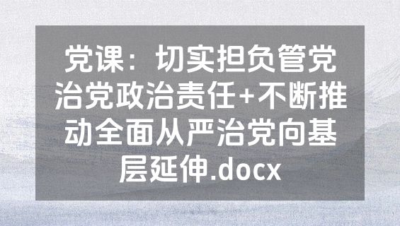 党课：切实担负管党治党政治责任+不断推动全面从严治党向基层延伸.docx