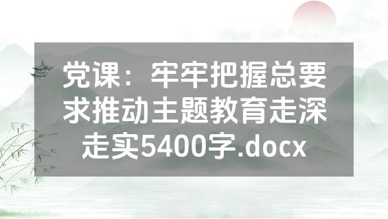 党课：牢牢把握总要求推动主题教育走深走实5400字.docx