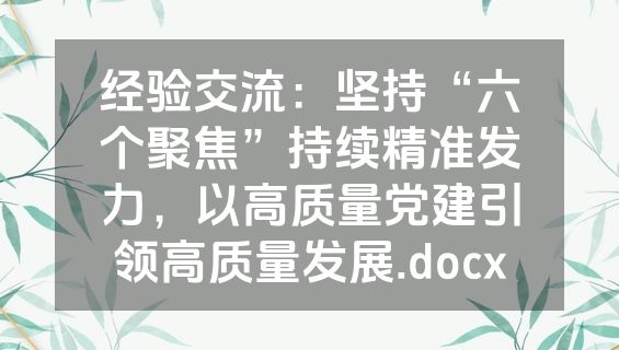 经验交流：坚持“六个聚焦”持续精准发力，以高质量党建引领高质量发展.docx