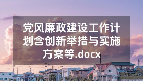 党风廉政建设工作计划含创新举措与实施方案等.docx
