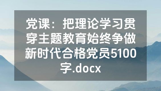 党课：把理论学习贯穿主题教育始终争做新时代合格党员5100字.docx