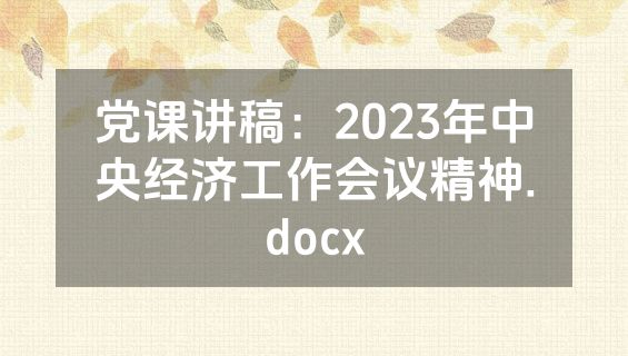 党课讲稿：2023年中央经济工作会议精神.docx