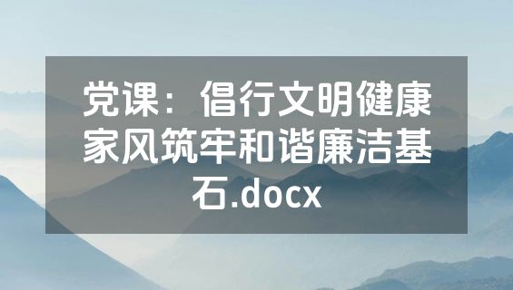 党课：倡行文明健康家风筑牢和谐廉洁基石.docx