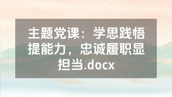 主题党课：学思践悟提能力，忠诚履职显担当.docx
