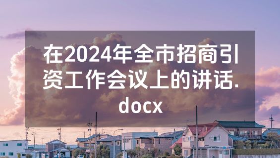在2024年全市招商引资工作会议上的讲话.docx