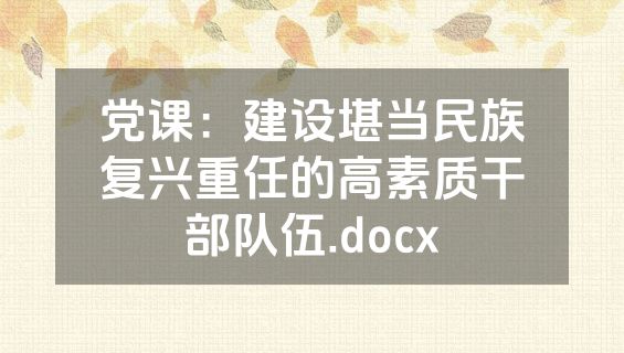 党课：建设堪当民族复兴重任的高素质干部队伍.docx