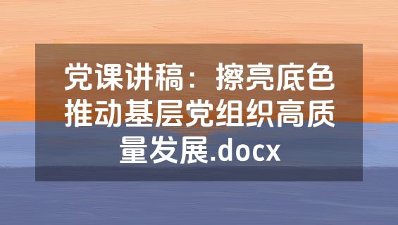 党课讲稿：擦亮底色推动基层党组织高质量发展.docx