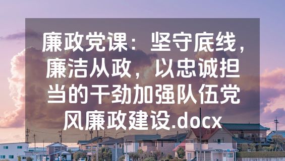 廉政党课：坚守底线，廉洁从政，以忠诚担当的干劲加强队伍党风廉政建设.docx