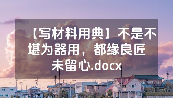 【写材料用典】不是不堪为器用，都缘良匠未留心.docx