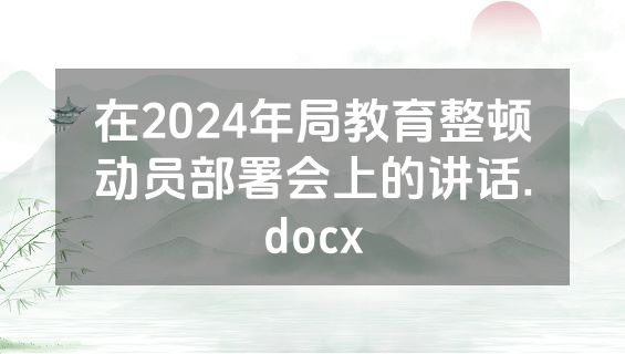 在2024年局教育整顿动员部署会上的讲话.docx