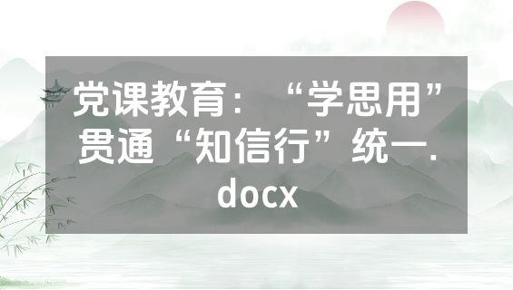 党课教育：“学思用”贯通“知信行”统一.docx