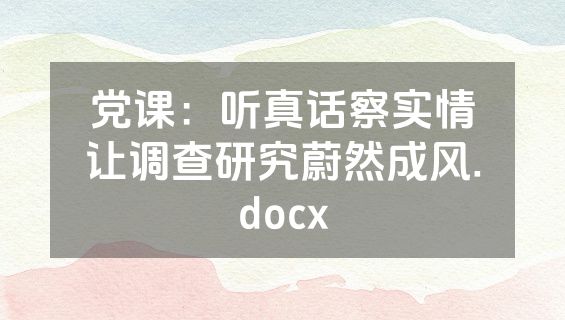 党课：听真话察实情让调查研究蔚然成风.docx