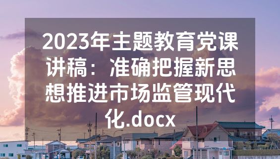 2023年主题教育党课讲稿：准确把握新思想推进市场监管现代化.docx