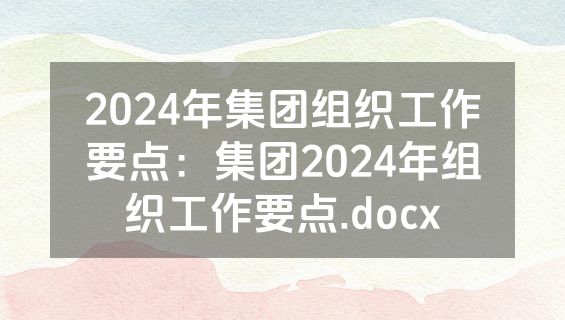 2024年集团组织工作要点：集团2024年组织工作要点.docx