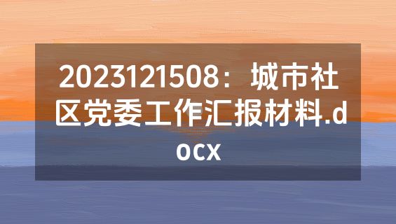 2023121508：城市社区党委工作汇报材料.docx
