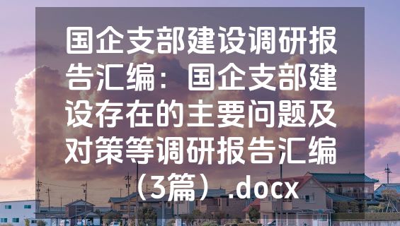 国企支部建设调研报告汇编：国企支部建设存在的主要问题及对策等调研报告汇编（3篇）.docx