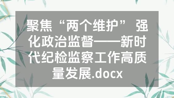 聚焦“两个维护” 强化政治监督——新时代纪检监察工作高质量发展.docx