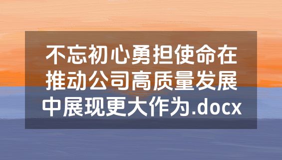 不忘初心勇担使命在推动公司高质量发展中展现更大作为.docx