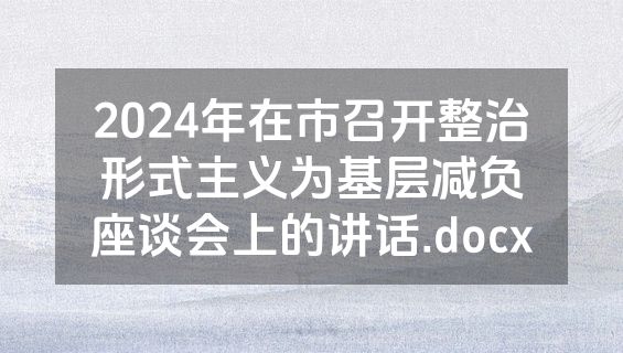 2024年在市召开整治形式主义为基层减负座谈会上的讲话.docx