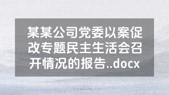 某某公司党委以案促改专题民主生活会召开情况的报告..docx