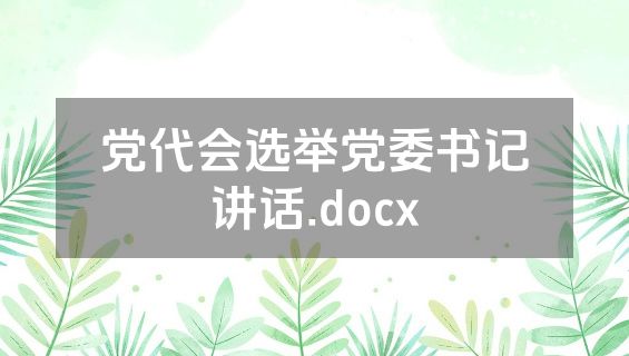 党代会选举党委书记讲话.docx