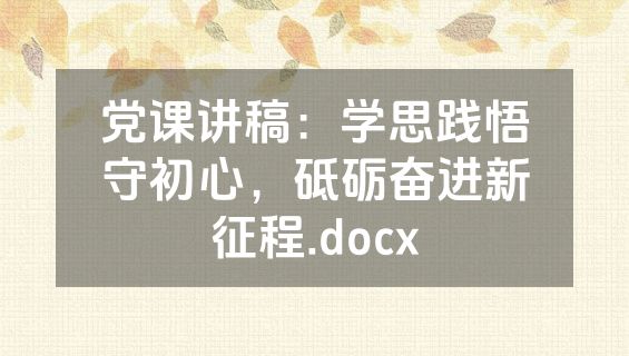 党课讲稿：学思践悟守初心，砥砺奋进新征程.docx
