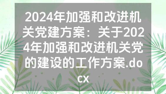 2024年加强和改进机关党建方案：关于2024年加强和改进机关党的建设的工作方案.docx