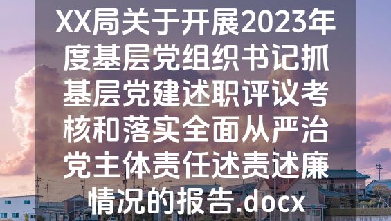 XX局关于开展2023年度基层党组织书记抓基层党建述职评议考核和落实全面从严治党主体责任述责述廉情况的报告.docx