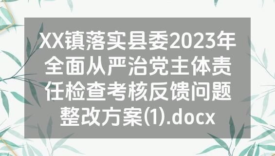 XX镇落实县委2023年全面从严治党主体责任检查考核反馈问题整改方案(1).docx