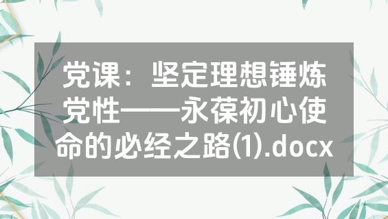 党课：坚定理想锤炼党性——永葆初心使命的必经之路(1).docx