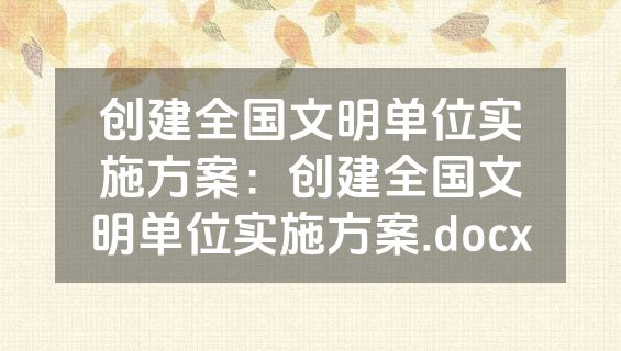 创建全国文明单位实施方案：创建全国文明单位实施方案.docx