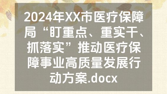 2024年XX市医疗保障局“盯重点、重实干、抓落实”推动医疗保障事业高质量发展行动方案.docx