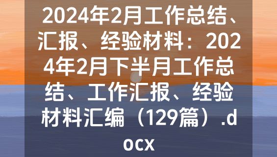 2024年2月工作总结、汇报、经验材料：2024年2月下半月工作总结、工作汇报、经验材料汇编（129篇）.docx