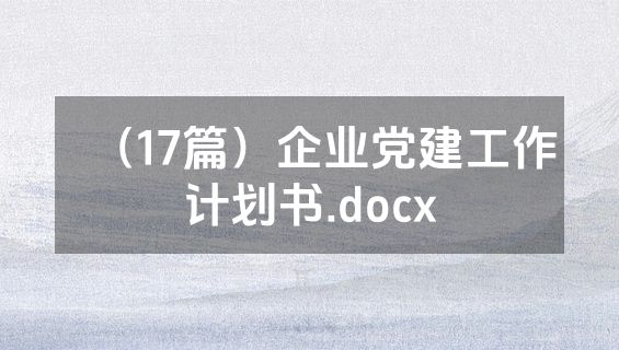 （17篇）企业党建工作计划书.docx