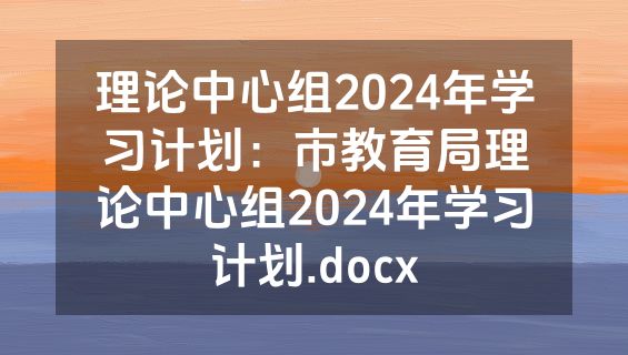 理论中心组2024年学习计划：市教育局理论中心组2024年学习计划.docx