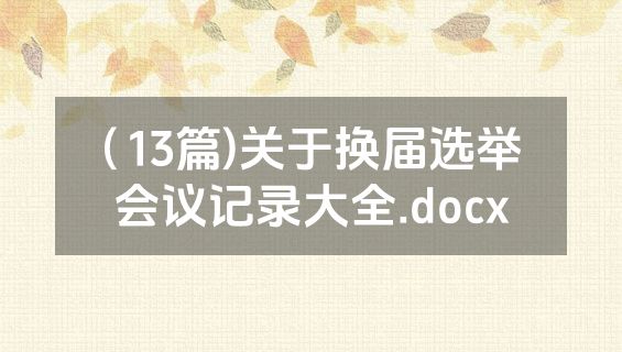 ( 13篇)关于换届选举会议记录大全.docx